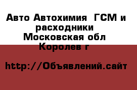 Авто Автохимия, ГСМ и расходники. Московская обл.,Королев г.